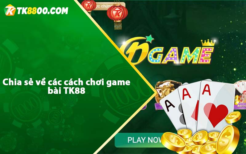 Chia sẻ về các cách chơi game bài TK88