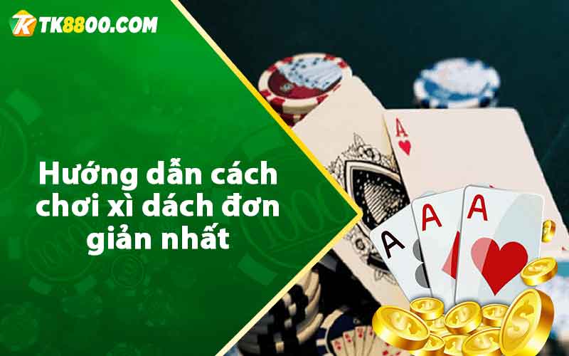 Hướng dẫn cách chơi xì dách đơn giản nhất 