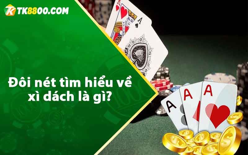 Đôi nét tìm hiểu về xì dách là gì?