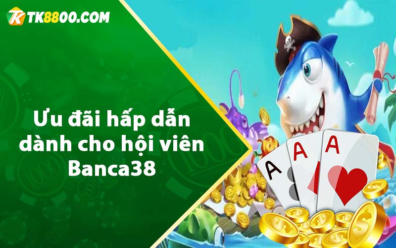 Ưu đãi hấp dẫn dành cho hội viên Banca38 